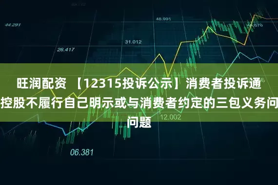旺润配资 【12315投诉公示】消费者投诉通程控股不履行自己明示或与消费者约定的三包义务问题