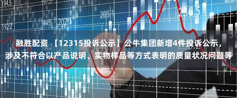 融胜配资 【12315投诉公示】公牛集团新增4件投诉公示，涉及不符合以产品说明、实物样品等方式表明的质量状况问题等