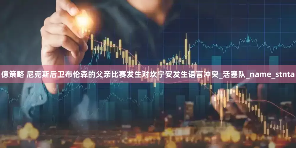 億策略 尼克斯后卫布伦森的父亲比赛发生对坎宁安发生语言冲突_活塞队_name_stnta