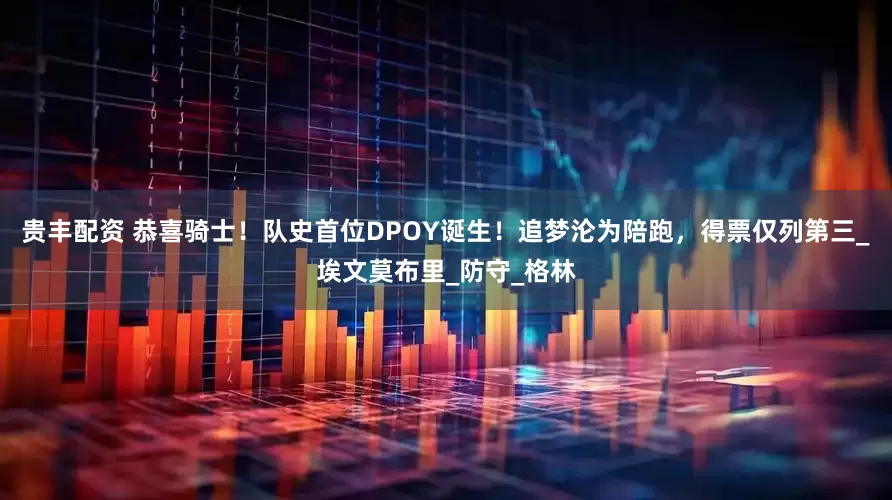 贵丰配资 恭喜骑士！队史首位DPOY诞生！追梦沦为陪跑，得票仅列第三_埃文莫布里_防守_格林