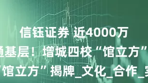 信钰证券 近4000万册图书直通基层！增城四校“馆立方”揭牌_文化_合作_实践