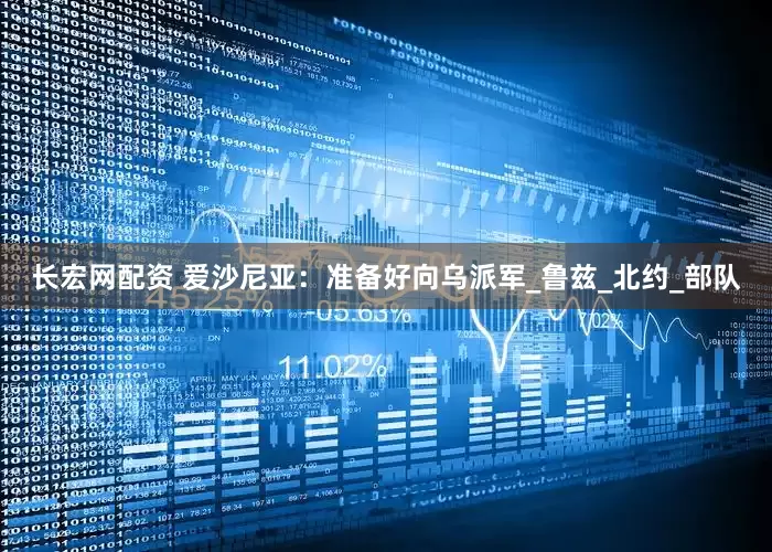 长宏网配资 爱沙尼亚：准备好向乌派军_鲁兹_北约_部队