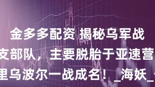 金多多配资 揭秘乌军战斗力最强5支部队，主要脱胎于亚速营，在马里乌波尔一战成名！_海妖_卡拉达格_国民警卫队