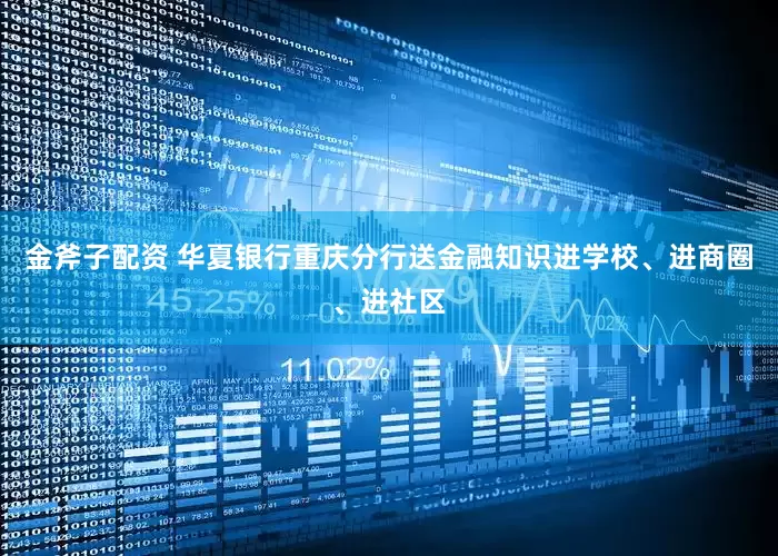金斧子配资 华夏银行重庆分行送金融知识进学校、进商圈、进社区