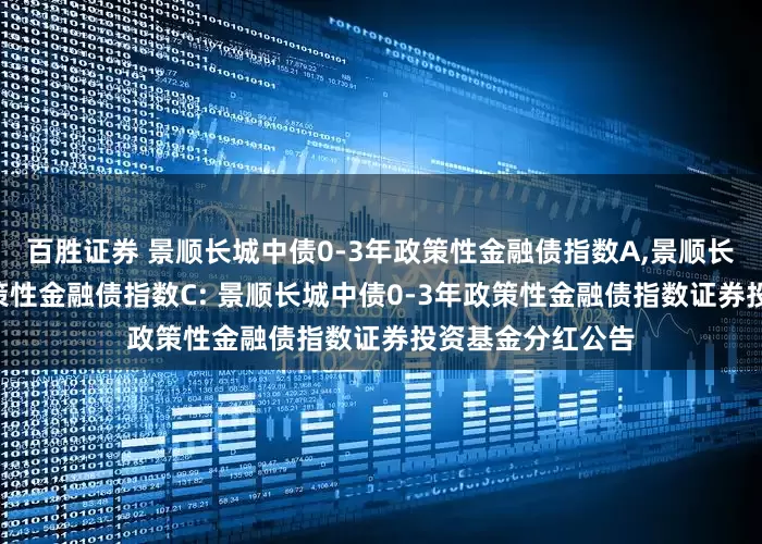 百胜证券 景顺长城中债0-3年政策性金融债指数A,景顺长城中债0-3年政策性金融债指数C: 景顺长城中债0-3年政策性金融债指数证券投资基金分红公告