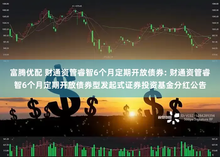 富腾优配 财通资管睿智6个月定期开放债券: 财通资管睿智6个月定期开放债券型发起式证券投资基金分红公告