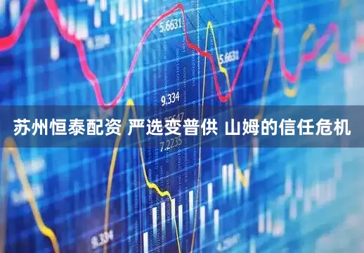 苏州恒泰配资 严选变普供 山姆的信任危机