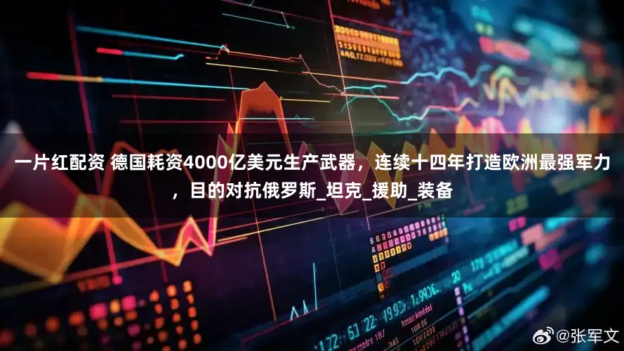 一片红配资 德国耗资4000亿美元生产武器，连续十四年打造欧洲最强军力，目的对抗俄罗斯_坦克_援助_装备