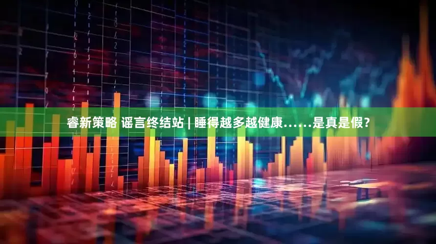 睿新策略 谣言终结站 | 睡得越多越健康……是真是假？