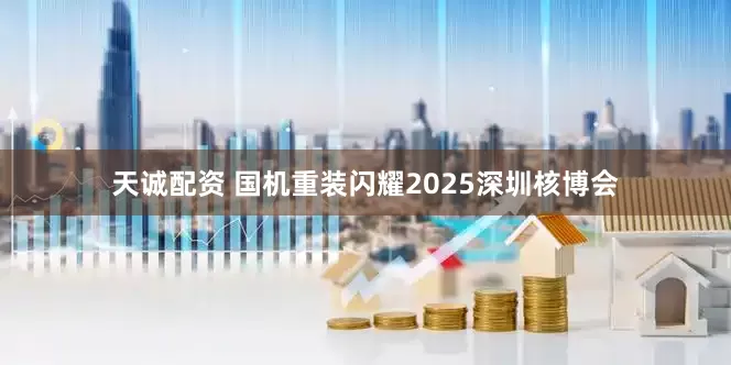 天诚配资 国机重装闪耀2025深圳核博会