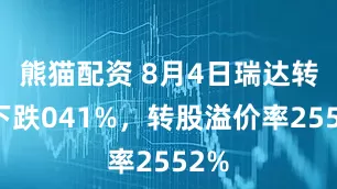 熊猫配资 8月4日瑞达转债下跌041%，转股溢价率2552%